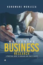 Mastering Business Research: A Practical Guide for Scholars and Practitioners