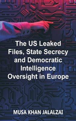 The US Leaked Files, State Secrecy and Democratic Intelligence Oversight in Europe - Musa Khan Jalalzai - cover