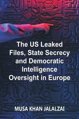 The US Leaked Files, State Secrecy and Democratic Intelligence Oversight in Europe - Musa Khan Jalalzai - cover