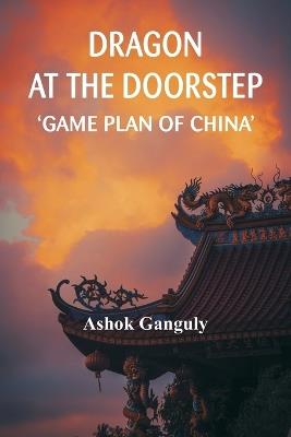 Dragon at the Doorstep: Game Plan of China - Brig A K Ganguly - cover