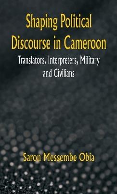 Shaping Political Discourse in Cameroon Translators, Interpreters, Military And Civilians - Saron Messembe Obia - cover