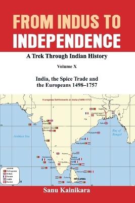 From Indus to Independence: A Trek Through Indian History Volume X: India, the Spice Trade and the Europeans - 1498-1757 - Sanu Kainikara - cover
