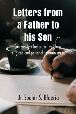 Letters from a Father to his Son: (on matters historical, military, religious and personal reminiscences) - Sudhir S Bloeria - cover