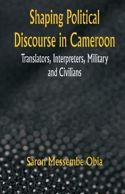 Shaping Political Discourse in Cameroon: Translators, Interpreters, Military and Civilians - Saron Messembe Obia - cover