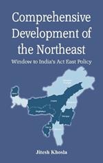 Comprehensive Development of Northeast:  Window to India’s Act East Policy