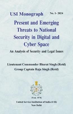 Present and Emerging Threats to National Security in Digital and Cyber Space: An Analysis of Security and Legal Issues - Lieutenant Commander Bharat Singh,Group Captain Raja Singh - cover