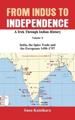 From Indus to Independence A Trek Through Indian History Volume X India, the Spice Trade and the Europeans 1498–1757 - Sanu Kainikara - cover