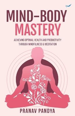 Mind-Body Mastery: Achieving Optimal Health & Productivity through Mindfulness & Meditation - Pranav Pandya - cover