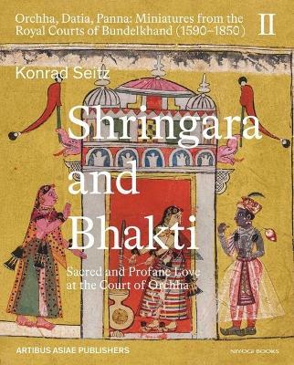 Shringara and Bhakti: Sacred and Profane Love at the Court of Orchha - Konrad Seitz - cover