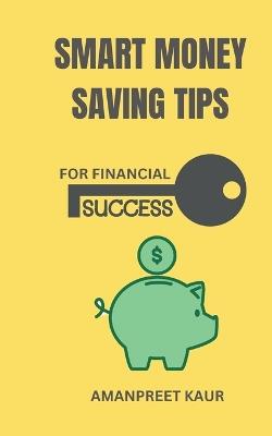 Smart Money Saving Tips for Financial Success - Amanpreet Kaur - cover