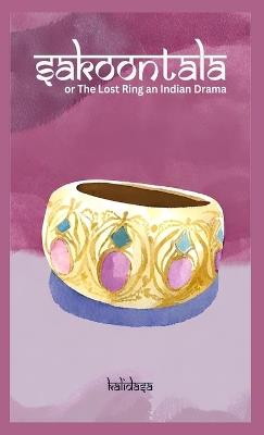 Sakoontala Or The lost Ring An Indian Drama - Kalidasa - cover