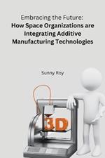 Embracing the Future: How Space Organizations are Integrating Additive Manufacturing Technologies