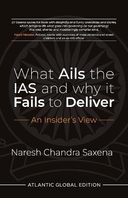 What Ails the IAS and Why It Fails to Deliver: An Insider's View - Naresh Chandra Saxena - cover