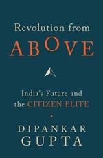 Revolution from Above: India's Future and the Citizen Elite