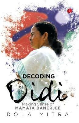 Decoding Didi: Making Sense of Mamata Banerjee - Dola Mitra - cover