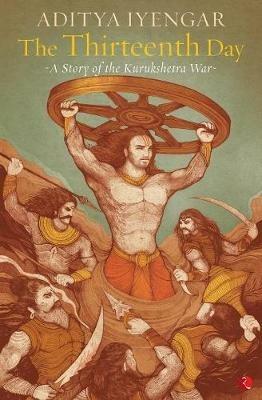The Thirteenth Day: A Story of the Kurukshetra War - Aditya Iyengar - cover