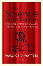 THE SCIENCE OF GETTING RICH: Attracting Financial Success Through Creative Thought