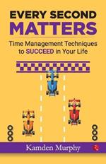 Make Every Second Count: Time Management Tips and Techniques for More Success with Less Stress
