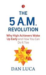 The 5 A.M. Revolution: Why High Achievers Wake Up Early and How You Can Do It, Too