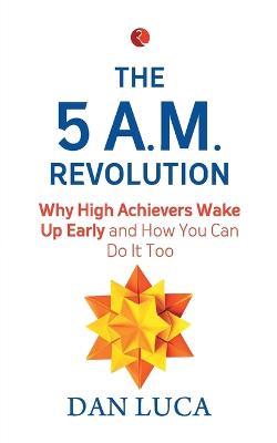The 5 A.M. Revolution: Why High Achievers Wake Up Early and How You Can Do It, Too - Dan Luca - cover