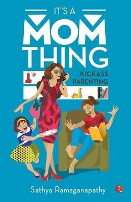 IT'S A MOM THING: Kickass Parenting - Sathya Ramaganapathy - cover