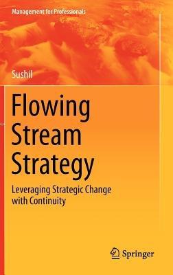 Flowing Stream Strategy: Leveraging Strategic Change with Continuity - Prof. Sushil - cover