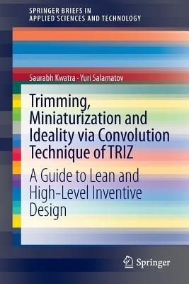 Trimming, Miniaturization and Ideality via Convolution Technique of TRIZ: A Guide to Lean and High-level Inventive Design - Saurabh Kwatra,Yuri Salamatov - cover