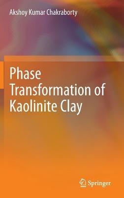 Phase Transformation of Kaolinite Clay - Akshoy Kumar Chakraborty - cover