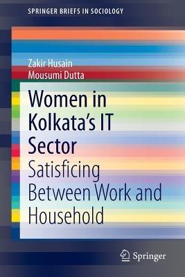 Women in Kolkata’s IT Sector: Satisficing Between Work and Household - Zakir Husain,Mousumi Dutta - cover
