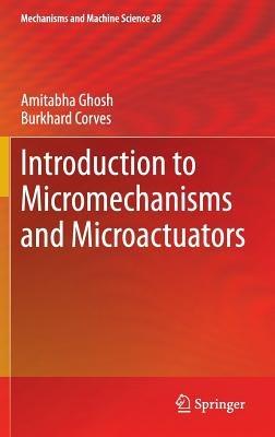 Introduction to Micromechanisms and Microactuators - Amitabha Ghosh,Burkhard Corves - cover