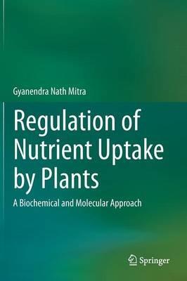 Regulation of Nutrient Uptake by Plants: A Biochemical and Molecular Approach - Gyanendra Nath Mitra - cover