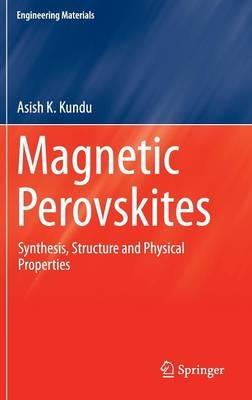 Magnetic Perovskites: Synthesis, Structure and Physical Properties - Asish K Kundu - cover