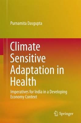 Climate Sensitive Adaptation in Health: Imperatives for India in a Developing Economy Context - Purnamita Dasgupta - cover