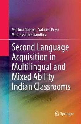 Second Language Acquisition in Multilingual and Mixed Ability Indian Classrooms - Vaishna Narang,Salonee Priya,Varalakshmi Chaudhry - cover