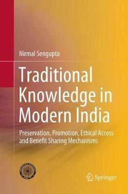 Traditional Knowledge in Modern India: Preservation, Promotion, Ethical Access and Benefit Sharing Mechanisms - Nirmal Sengupta - cover