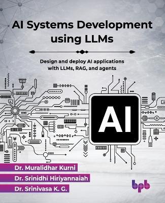 AI Systems Development using LLMs: Design and deploy AI applications with LLMs, RAG, and agents (English Edition) - Muralidhar Kurni,Srinidhi Hiriyannaiah,Srinivasa K G - cover