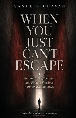 When You Just Can't Escape: Responsibility, Identity, and Finding Freedom Without Walking Away - Sandeep Chavan - cover