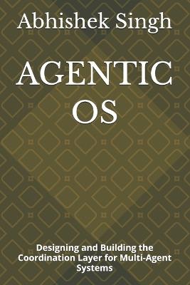 Agentic OS: Designing and Building the Coordination Layer for Multi-Agent Systems - Abhishek Singh - cover