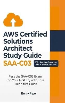 AWS Certified Solutions Architect Study Guide: Pass the SAA-C03 Exam on Your First Try with This Definitive Guide Featuring 900+ Practice Test Questions and In-Depth Answers - Benjy Piper - cover