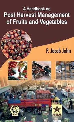 A Handbook on Post Harvest Management of Fruits and Vegetables - P Jacob John - cover