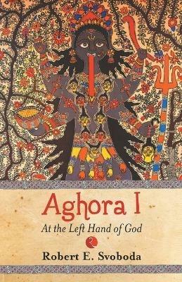 Aghora: at the Left Hand of God: At the Left Hand of God - Robert E. Svoboda - cover