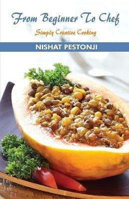 From Beginner to Chef Simply Creative Cooking - Nishant Pestonji - cover