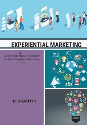 EXPERIENTIAL MARKETING & Experiential Value Effectiveness On Customer Satisfactirds Omni Channel Usage In Stores - R Shanthi - cover