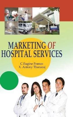 Marketing of Hospital Services - C. Eugine Franco,X. Antony Thanaraj - cover