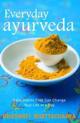Everyday Ayurveda: Daily Habits That Can Change Your Life - Bhaswati Bhattacharya - cover