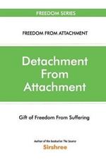 Detachment From Attachment - Gift Of Freedom From Suffering