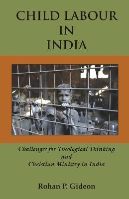 Child Labour in India: Challenges for Theological Thinking and Christian Ministry in India - Rohan P. Gideon - cover