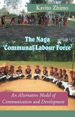 The Naga 'Communal Labour Force': An Alternative Model of Communication and Development - Kavito Zhimo - cover