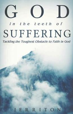 God In The Teeth Of Suffering: Tackling The Toughest Obstacle To Faith In God - Jerriton Brewin - cover