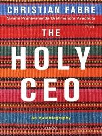 The Holy CEO: An Autobiography - Christian Fabre,Swami Pranavananda,Brahmendra Avadhuta - cover